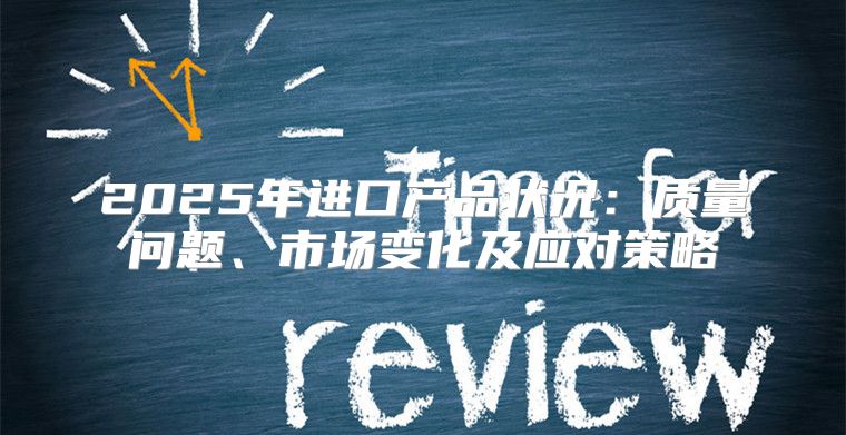 2025年进口产品状况：质量问题、市场变化及应对策略