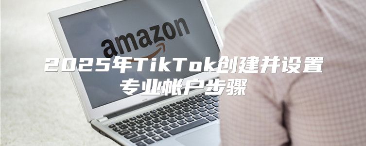 2025年TikTok创建并设置专业帐户步骤