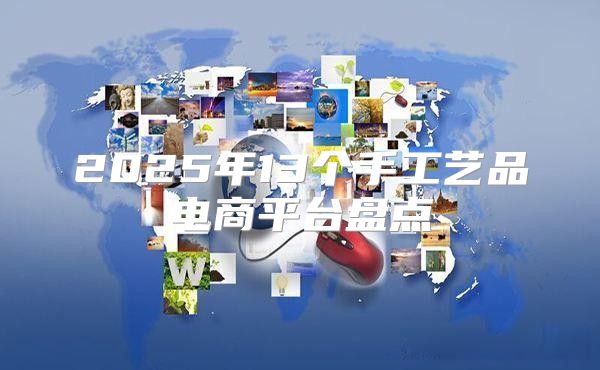 2025年13个手工艺品电商平台盘点