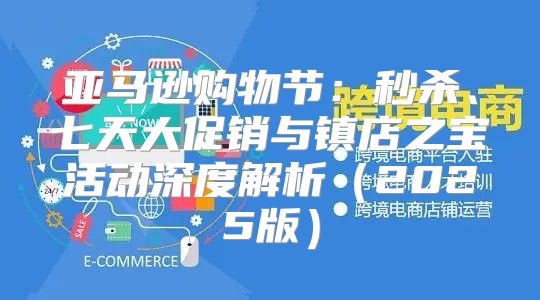 亚马逊购物节：秒杀、七天大促销与镇店之宝活动深度解析2025版