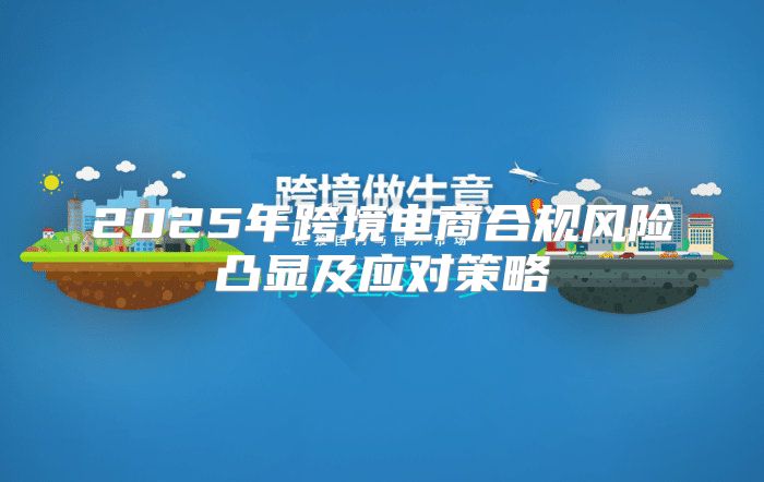 2025年跨境电商合规风险凸显及应对策略
