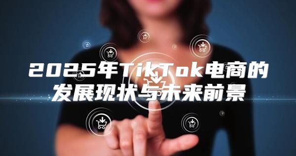2025年TikTok电商的发展现状与未来前景