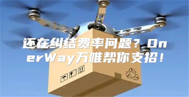 还在纠结费率问题？OnerWay万唯帮你支招！