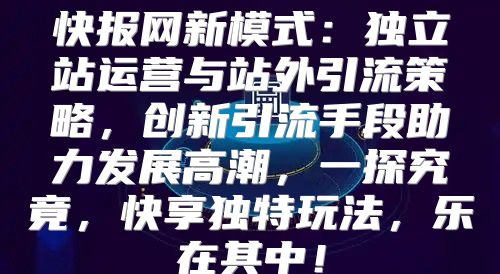 快报网新模式：独立站运营与站外引流策略，创新引流手段助力发展高潮，一探究竟，快享独特玩法，乐在其中！