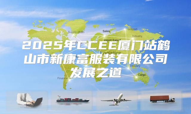 2025年CCEE厦门站鹤山市新康富服装有限公司发展之道