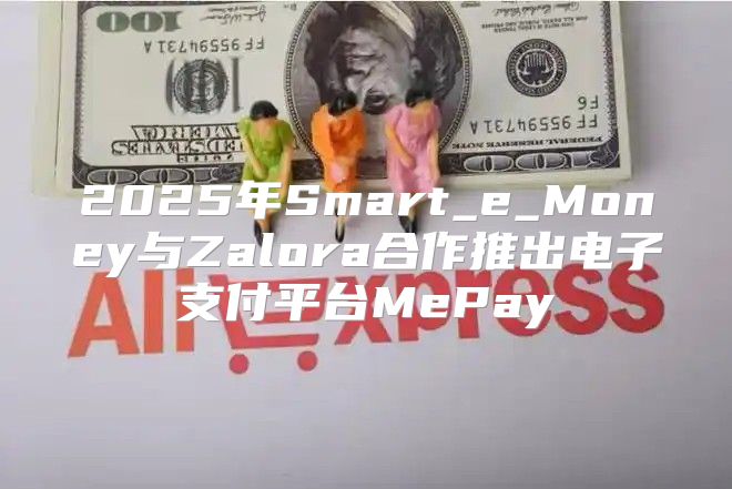 2025年Smart_e_Money与Zalora合作推出电子支付平台MePay