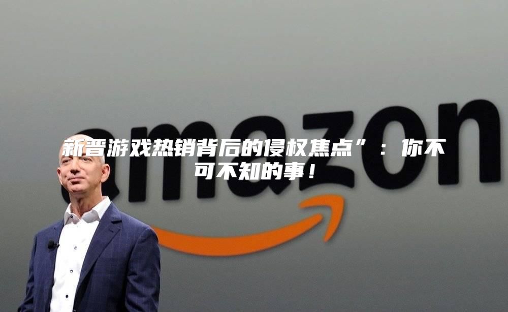 新晋游戏热销背后的侵权焦点”：你不可不知的事！