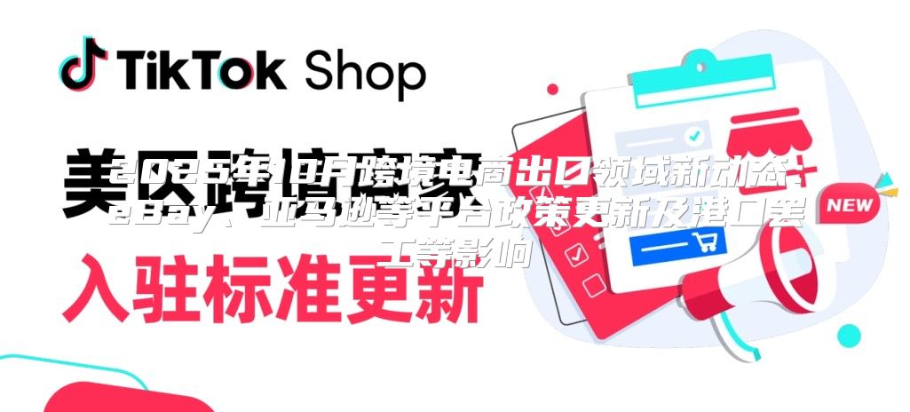2025年10月跨境电商出口领域新动态：eBay、亚马逊等平台政策更新及港口罢工等影响