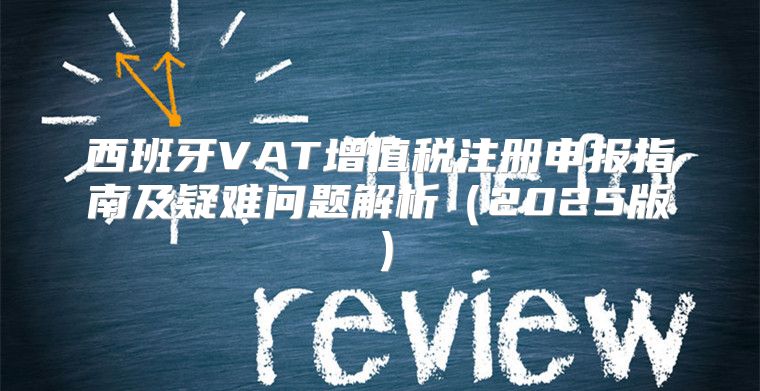 西班牙VAT增值税注册申报指南及疑难问题解析2025版