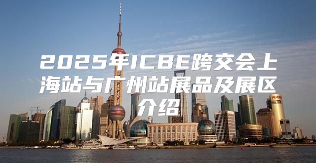 2025年ICBE跨交会上海站与广州站展品及展区介绍