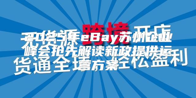 2025年eBay苏州企业峰会抢先解读新政提供运营方案