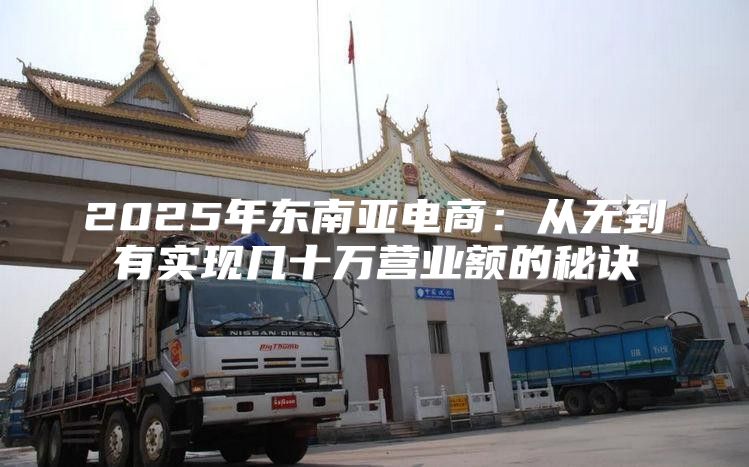 2025年东南亚电商：从无到有实现几十万营业额的秘诀