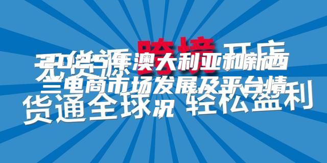 2025年澳大利亚和新西兰电商市场发展及平台情况