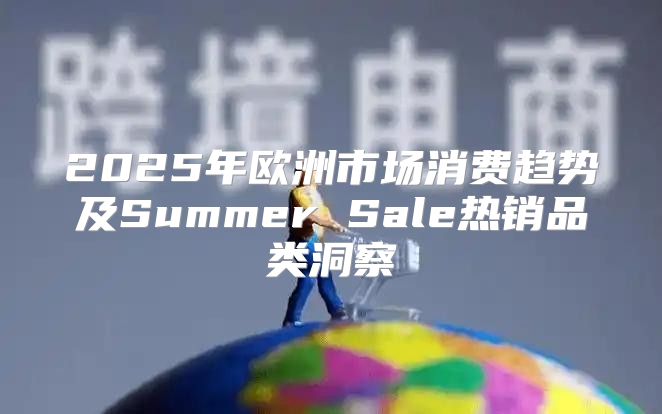 2025年欧洲市场消费趋势及Summer Sale热销品类洞察