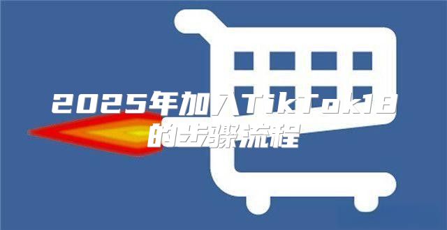 2025年加入TikTok18的步骤流程