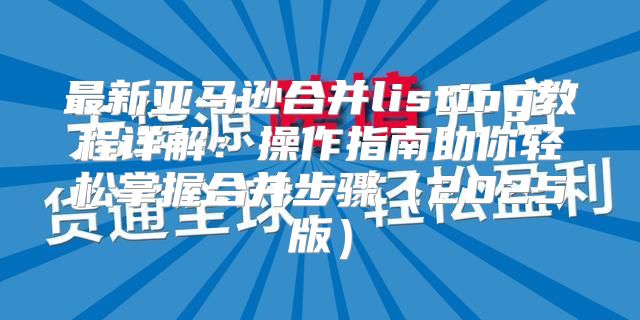 最新亚马逊合并listing教程详解：操作指南助你轻松掌握合并步骤2025版