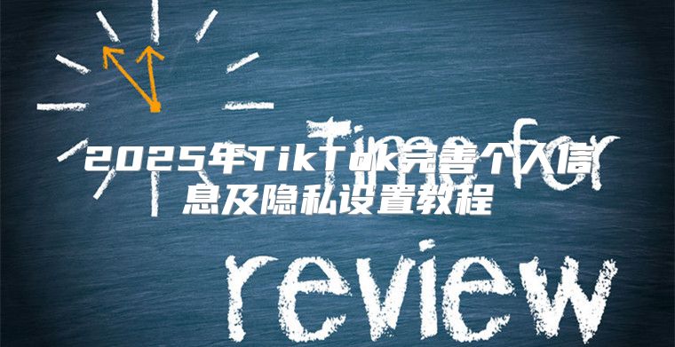 2025年TikTok完善个人信息及隐私设置教程