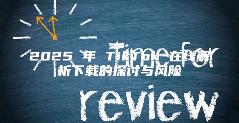 2025 年 TikTok 在线解析下载的探讨与风险
