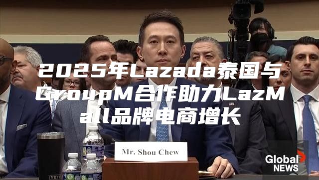 2025年Lazada泰国与GroupM合作助力LazMall品牌电商增长
