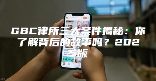 GBC律所三大案件揭秘：你了解背后的故事吗？2025版