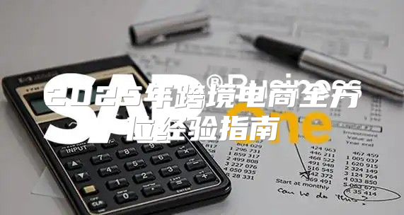 2025年跨境电商全方位经验指南