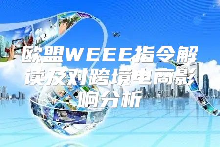 欧盟WEEE指令解读及对跨境电商影响分析
