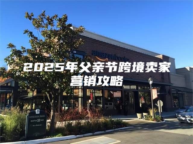 2025年父亲节跨境卖家营销攻略