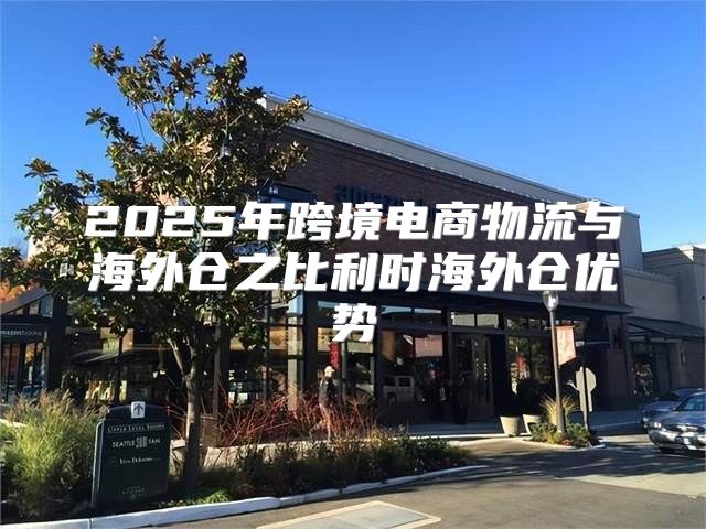 2025年跨境电商物流与海外仓之比利时海外仓优势