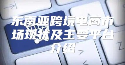 东南亚跨境电商市场现状及主要平台介绍