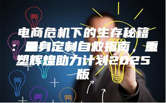 电商危机下的生存秘籍：量身定制自救指南，重塑辉煌助力计划2025版