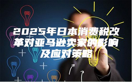 2025年日本消费税改革对亚马逊卖家的影响及应对策略