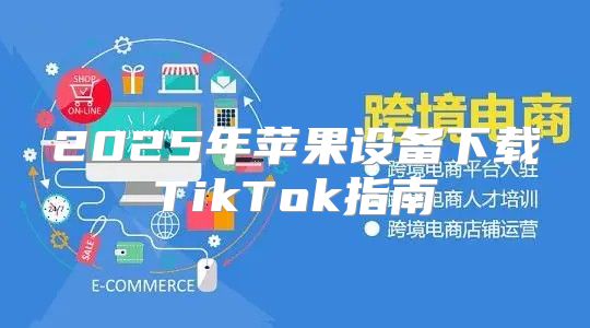 2025年苹果设备下载TikTok指南