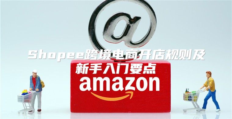 Shopee跨境电商开店规则及新手入门要点