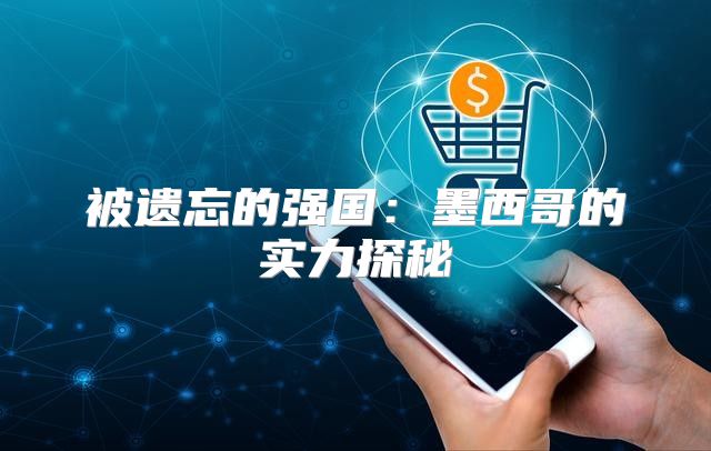 被遗忘的强国：墨西哥的实力探秘