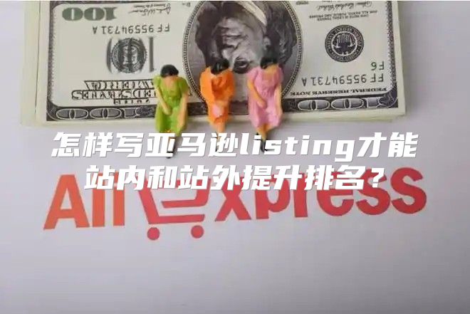 怎样写亚马逊listing才能站内和站外提升排名？