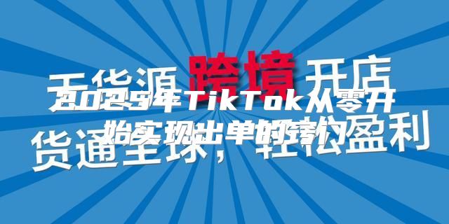 2025年TikTok从零开始实现出单的窍门