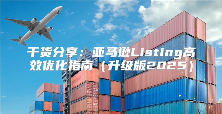 干货分享：亚马逊Listing高效优化指南升级版2025