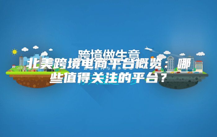 北美跨境电商平台概览：哪些值得关注的平台？