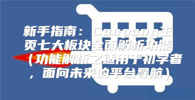新手指南：Coupang主页七大板块全面解析功能功能解析之适用于初学者，面向未来的平台导航