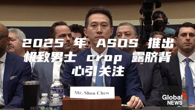 2025 年 ASOS 推出极致男士 crop 露脐背心引关注