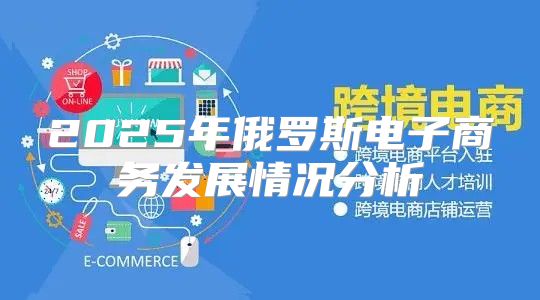2025年俄罗斯电子商务发展情况分析
