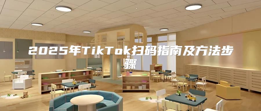 2025年TikTok扫码指南及方法步骤