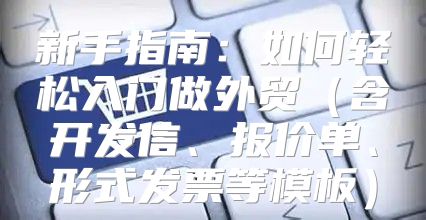 新手指南：如何轻松入门做外贸含开发信、报价单、形式发票等模板