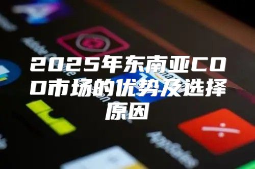 2025年东南亚COD市场的优势及选择原因