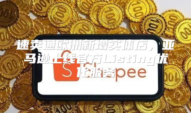 速卖通欧洲新增实体店，亚马逊上线官方Listing优化服务