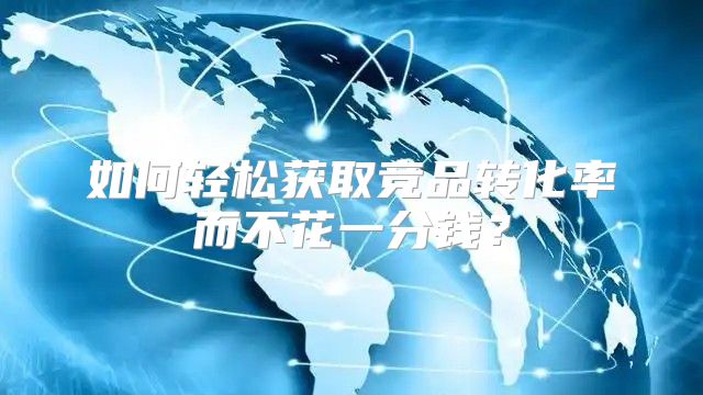 如何轻松获取竞品转化率而不花一分钱？