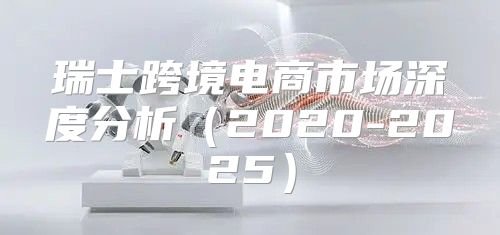 瑞士跨境电商市场深度分析2020-2025