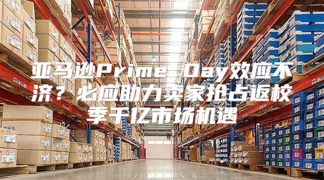 亚马逊Prime Day效应不济？必应助力卖家抢占返校季千亿市场机遇