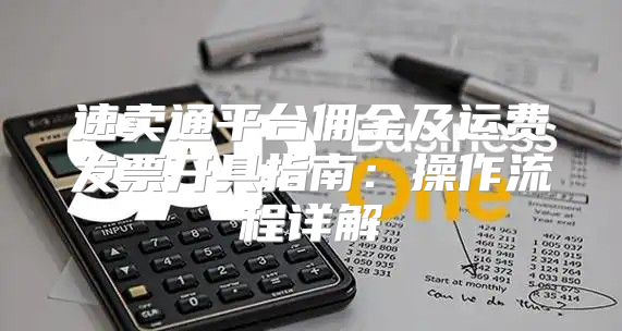 速卖通平台佣金及运费发票开具指南：操作流程详解