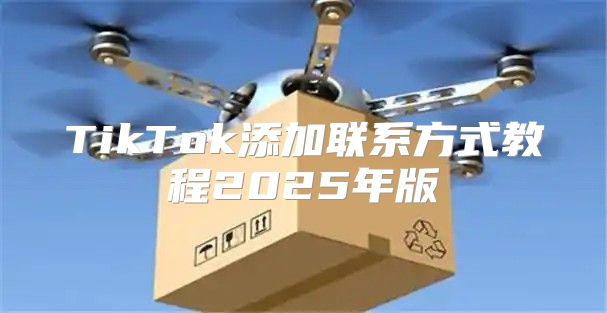 TikTok添加联系方式教程2025年版